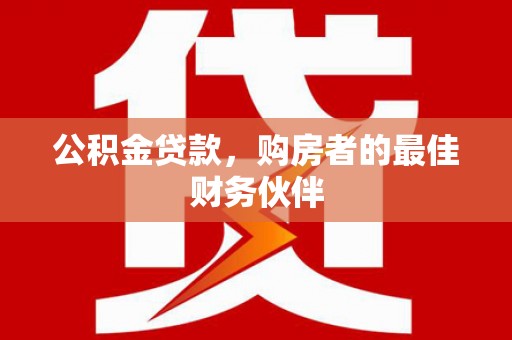 三台公积金贷款，购房者的最佳财务伙伴