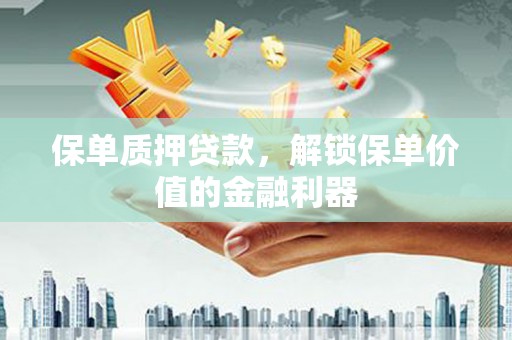 三台保单质押贷款，解锁保单价值的金融利器