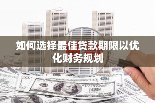 三台如何选择最佳贷款期限以优化财务规划