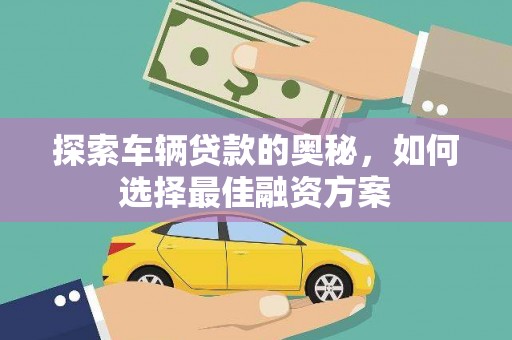 三台探索车辆贷款的奥秘，如何选择最佳融资方案