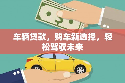 三台车辆贷款，购车新选择，轻松驾驭未来