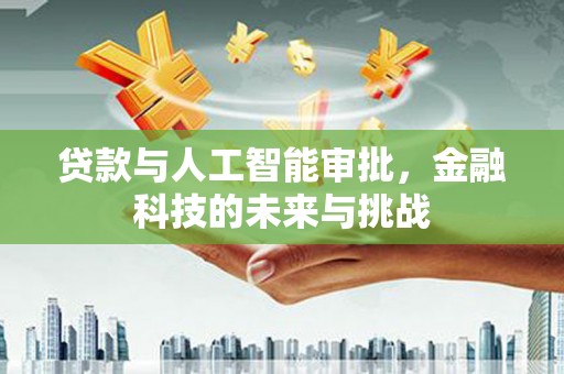 三台贷款与人工智能审批，金融科技的未来与挑战