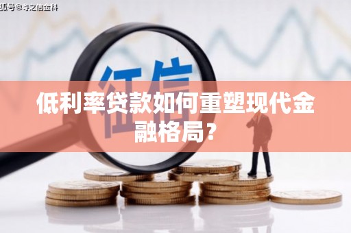 三台低利率贷款如何重塑现代金融格局？