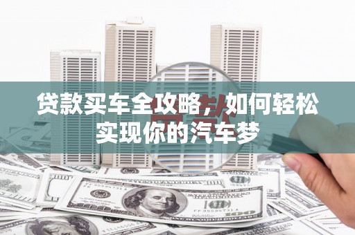 三台贷款买车全攻略，如何轻松实现你的汽车梦