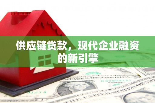 三台供应链贷款，现代企业融资的新引擎