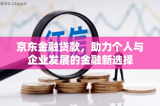 三台京东金融贷款，助力个人与企业发展的金融新选择