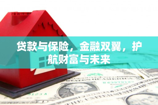 三台贷款与保险，金融双翼，护航财富与未来