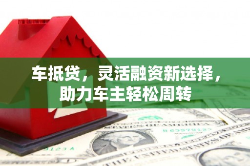 三台车抵贷，灵活融资新选择，助力车主轻松周转