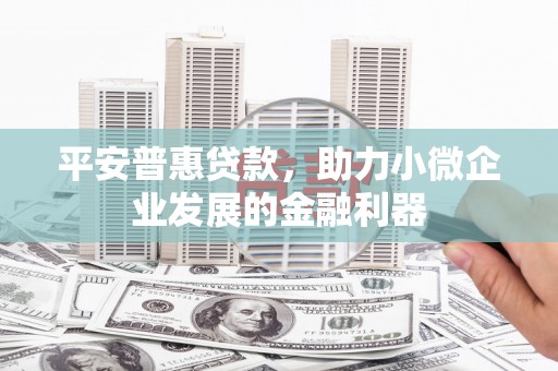 三台平安普惠贷款，助力小微企业发展的金融利器