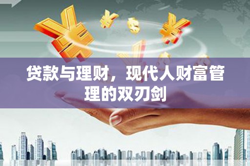 三台贷款与理财，现代人财富管理的双刃剑