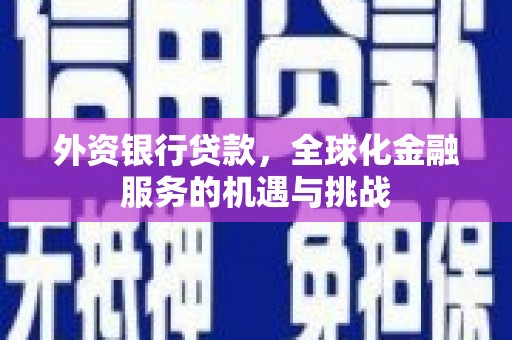 三台外资银行贷款，全球化金融服务的机遇与挑战