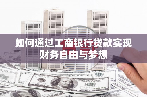 三台如何通过工商银行贷款实现财务自由与梦想