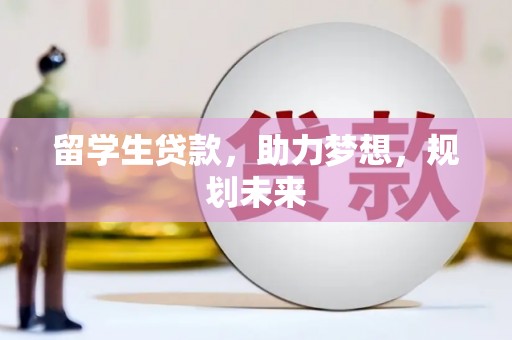 三台留学生贷款，助力梦想，规划未来