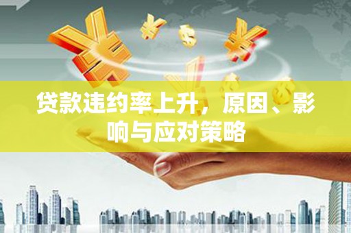 三台贷款违约率上升，原因、影响与应对策略