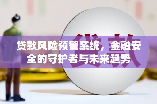 三台贷款风险预警系统，金融安全的守护者与未来趋势
