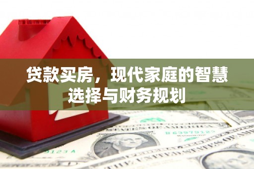三台贷款买房，现代家庭的智慧选择与财务规划