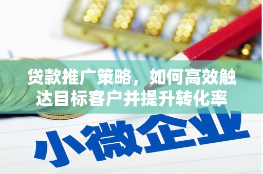 三台贷款推广策略，如何高效触达目标客户并提升转化率