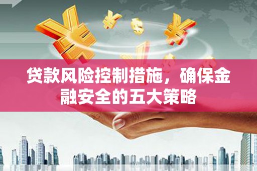 三台贷款风险控制措施，确保金融安全的五大策略