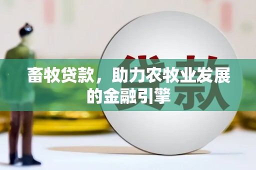三台畜牧贷款，助力农牧业发展的金融引擎