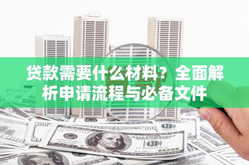 三台贷款需要什么材料？全面解析申请流程与必备文件