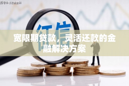 三台宽限期贷款，灵活还款的金融解决方案