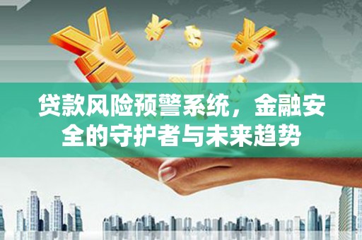 三台贷款风险预警系统，金融安全的守护者与未来趋势