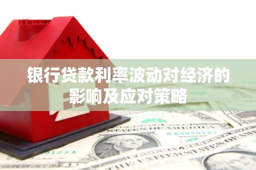 三台银行贷款利率波动对经济的影响及应对策略