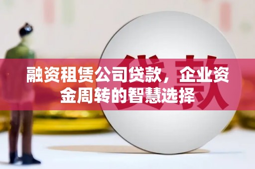 三台融资租赁公司贷款，企业资金周转的智慧选择