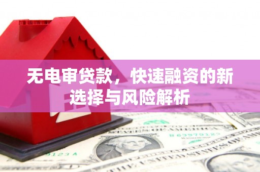 三台无电审贷款，快速融资的新选择与风险解析