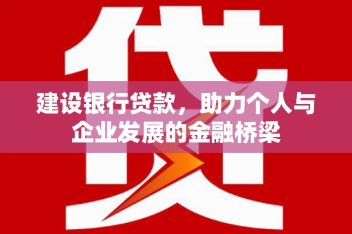 三台建设银行贷款，助力个人与企业发展的金融桥梁