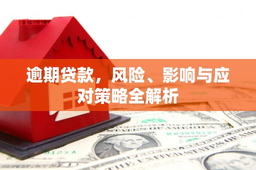三台逾期贷款，风险、影响与应对策略全解析