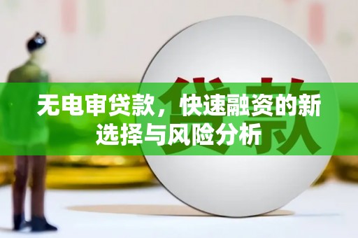 三台无电审贷款，快速融资的新选择与风险分析
