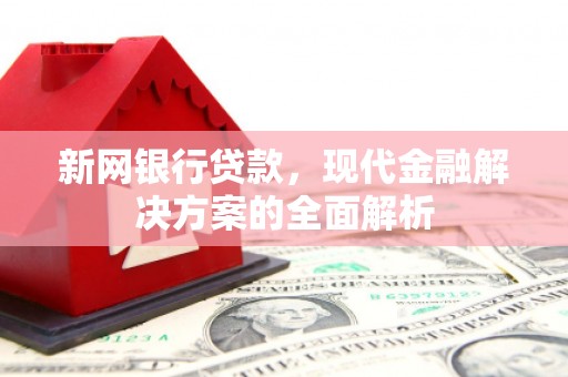 三台新网银行贷款，现代金融解决方案的全面解析