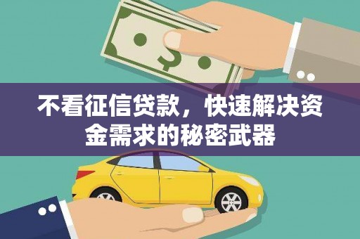 三台不看征信贷款，快速解决资金需求的秘密武器