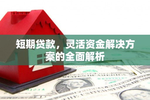 三台短期贷款，灵活资金解决方案的全面解析