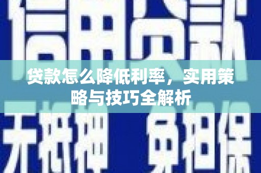 三台贷款怎么降低利率，实用策略与技巧全解析