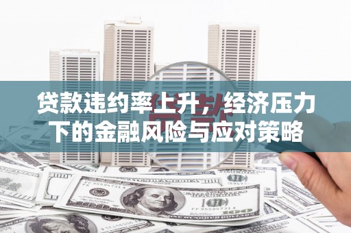 三台贷款违约率上升，经济压力下的金融风险与应对策略