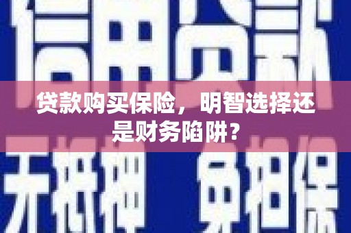 三台贷款购买保险，明智选择还是财务陷阱？
