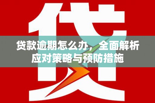 三台贷款逾期怎么办，全面解析应对策略与预防措施