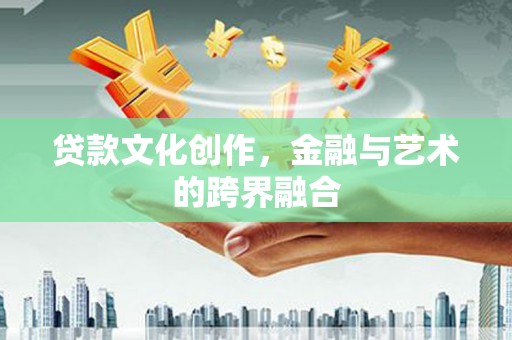 三台贷款文化创作，金融与艺术的跨界融合