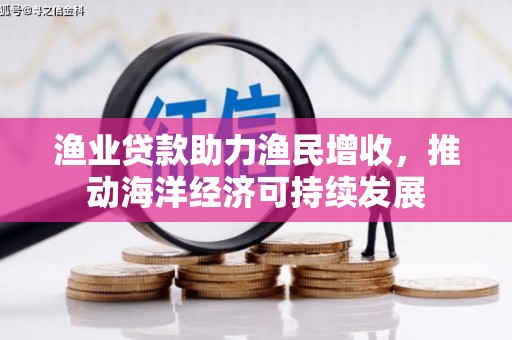 三台渔业贷款助力渔民增收，推动海洋经济可持续发展