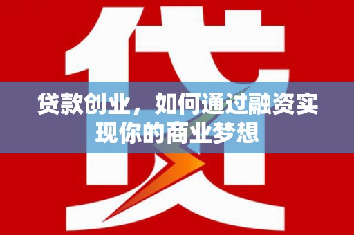 三台贷款创业，如何通过融资实现你的商业梦想
