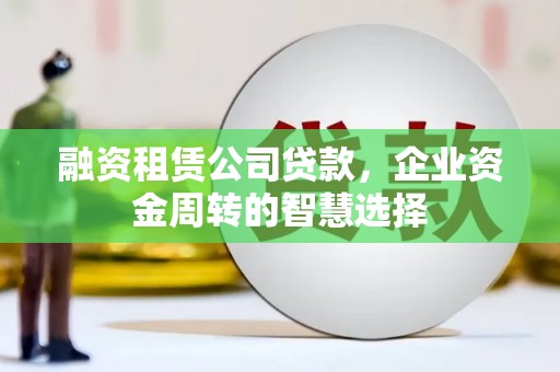 三台融资租赁公司贷款，企业资金周转的智慧选择