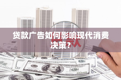 三台贷款广告如何影响现代消费决策？