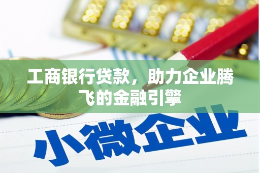 三台工商银行贷款，助力企业腾飞的金融引擎
