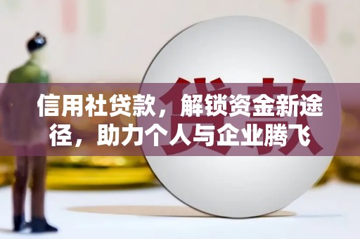 三台信用社贷款，解锁资金新途径，助力个人与企业腾飞