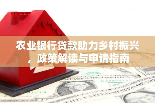 三台农业银行贷款助力乡村振兴，政策解读与申请指南