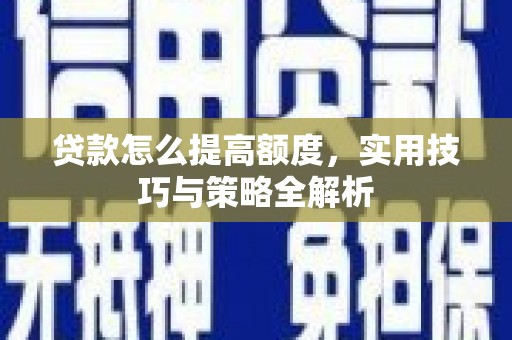 三台贷款怎么提高额度，实用技巧与策略全解析