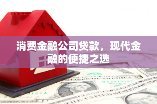 三台消费金融公司贷款，现代金融的便捷之选