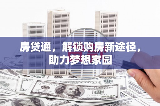 三台房贷通，解锁购房新途径，助力梦想家园